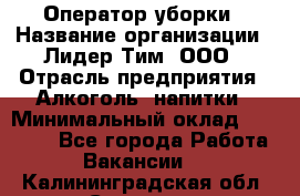 Оператор уборки › Название организации ­ Лидер Тим, ООО › Отрасль предприятия ­ Алкоголь, напитки › Минимальный оклад ­ 28 200 - Все города Работа » Вакансии   . Калининградская обл.,Советск г.